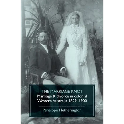 The Marriage Knot: Marriage and divorce in colonial Western Australia 1829-1900