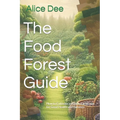 The Food Forest Guide: How to Cultivate an Edible Landscape for Good Health and Harvests