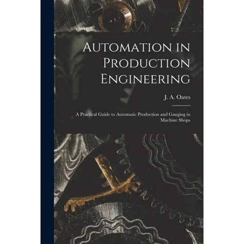 Automation in Production Engineering; a Practical Guide to Automatic Production and Gauging in Machine Shops