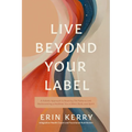 Live Beyond Your Label: A Holistic Approach to Breaking Old Patterns and Rediscovering a Healthier You in Mind, Body, and Spirit