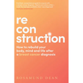 Reconstruction: How to Rebuild Your Body, Mind and Life After a Breast Cancer Diagnosis