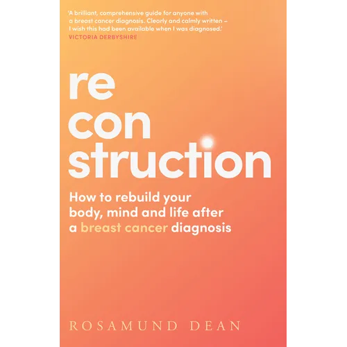Reconstruction: How to Rebuild Your Body, Mind and Life After a Breast Cancer Diagnosis