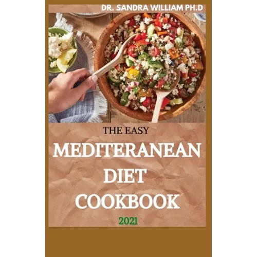 The Easy Mediteranean Diet Cookbook 2021: The Complete Guide on How to Effectively Lose Weight Fast, Affordable Recipes that Beginners and Busy People