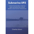 Submarine U93: A Tale of the Great War, of German Spies, and Submarines, of Naval Warfare, and all manner of Adventures