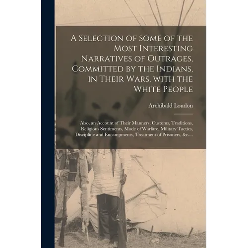 A Selection of Some of the Most Interesting Narratives of Outrages, Committed by the Indians, in Their Wars, With the White People [microform]: Also,