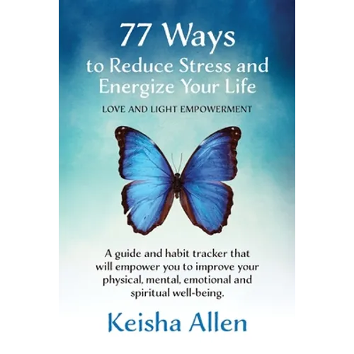 77 Ways to Reduce Stress and Energize Your Life: A guide and habit tracker that will empower you to improve your physical, mental, emotional and spiri