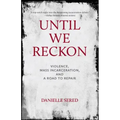 Until We Reckon: Violence, Mass Incarceration, and a Road to Repair