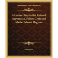 A Correct Key to the Entered Apprentice, Fellow Craft and Master Mason Degrees