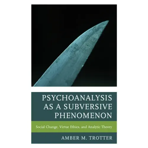 Psychoanalysis as a Subversive Phenomenon: Social Change, Virtue Ethics, and Analytic Theory