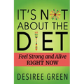 It's Not About the Diet: Feel Strong and Alive RIGHT NOW