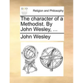 The Character of a Methodist. by John Wesley, ...