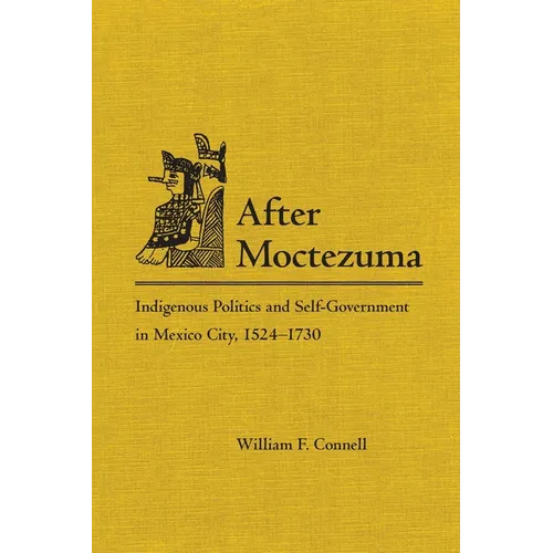 After Moctezuma: Indigenous Politics and Self-Government in Mexico City, 1524-1730
