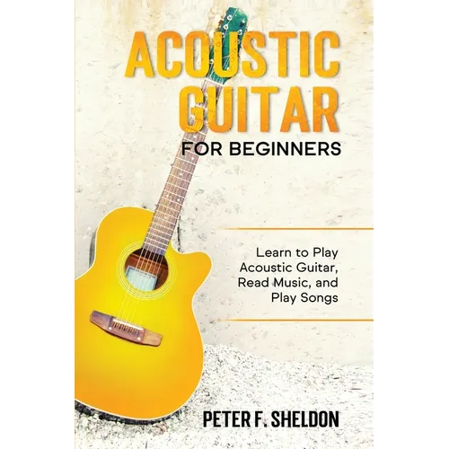 Acoustic Guitar for Beginners: Learn to Play Acoustic Guitar, Read Music, and Play Songs