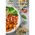Heart Healthy Cookbook for Two 25 Quick & Easy Prevent and Reverse Heart Disease Recipes to Cook Low Cholesterol Meals in Less than 30 minutes
