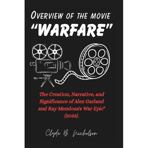 Overview of the movie "Warfare": The Creation, Narrative, and Significance of Alex Garland and Ray Mendoza's War Epic" (2025).