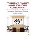 Competence, Conduct, and Billion Dollar Consequences: How Regulatory Strategy and Relationships Can Improve Organisational Outcomes