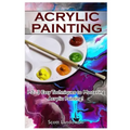 Acrylic Painting: 1-2-3 Easy Techniques to Mastering Acrylic Painting!