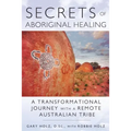 Secrets of Aboriginal Healing: A Physicist's Journey with a Remote Australian Tribe