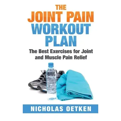 The Joint Pain Workout Plan: The Best Exercises for Joint and Muscle Pain Relief