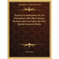 Practical Commentary or an Exposition with Observations, Reasons and Uses Upon the First Epistle General of John