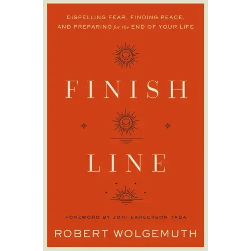 Finish Line: Dispelling Fear, Finding Peace, and Preparing for the End of Your Life