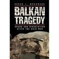 Balkan Tragedy: Chaos and Dissolution After the Cold War
