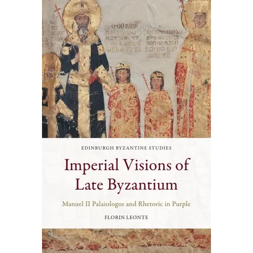 Imperial Visions of Late Byzantium: Manuel II Palaiologos and Rhetoric in Purple
