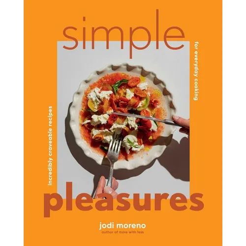 Simple Pleasures: Incredibly Craveable Recipes for Everyday Cooking