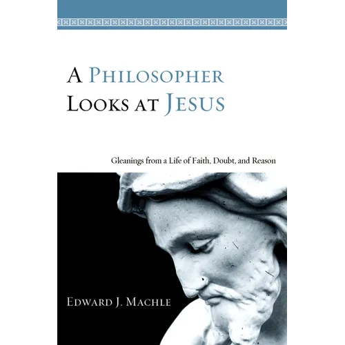 A Philosopher Looks at Jesus: Gleanings from a Life of Faith, Doubt, and Reason