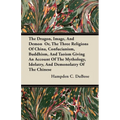 The Dragon, Image, and Demon Or, the Three Religions of China, Confucianism, Buddhism, and Taoism Giving an Account of the Mythology, Idolatry, and De