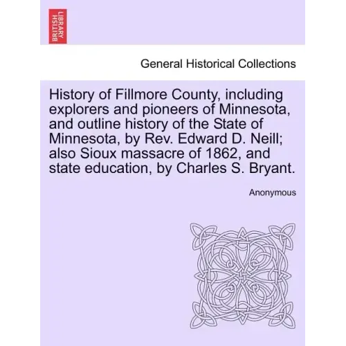 History of Fillmore County, including explorers and pioneers of Minnesota, and outline history of the State of Minnesota, by Rev. Edward D. Neill; als