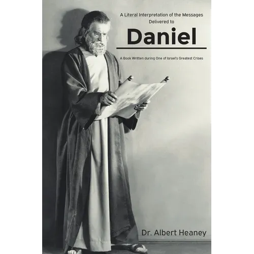 A Literal Interpretation of the Messages Delivered to Daniel: A Book Written during One of Israel's Greatest Crises