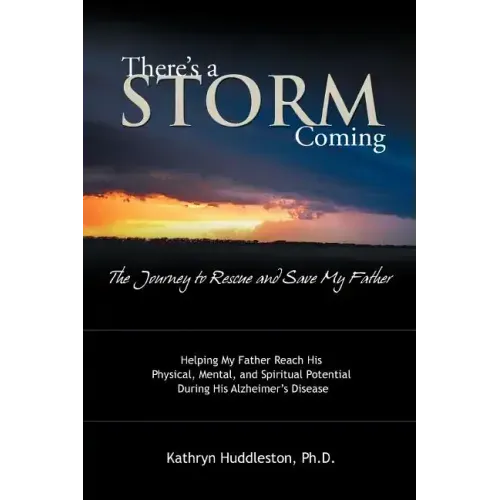 There's a Storm Coming: The Journey to Rescue and Save My Father: Helping My Father Achieve His Mental, Physical, and Spiritual Potential Duri