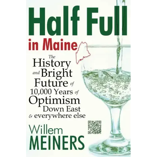 Half Full in Maine: The History and Bright Future of 10,000 Years of Optimism Down East & everywhere else