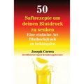 50 Saftrezepte um deinen Blutdruck zu senken: Eine einfache Art Bluthochdruck zu bekämpfen