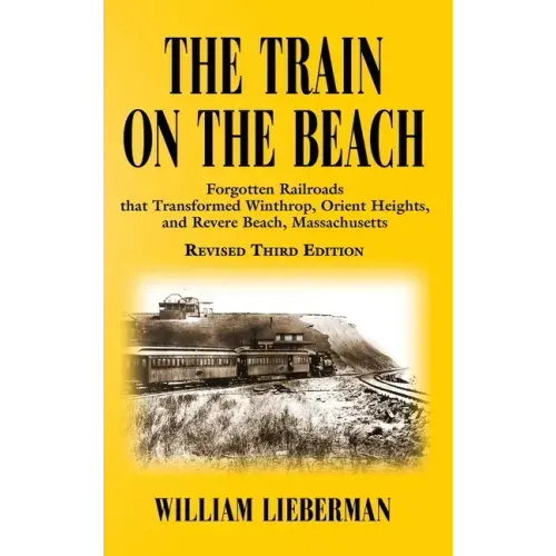The Train on the Beach: Forgotten Railroads that Transformed Winthrop, Orient Heights, and Revere Beach, Massachusetts