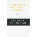 Complete Poetical Works of Francis Thompson;With a Chapter from Francis Thompson, Essays, 1917 by Benjamin Franklin Fisher