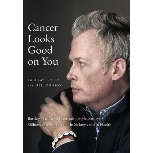 Cancer Looks Good on You: Barclay's Guide to Cultivating Style, Sanity, Silliness and Self-Love-in Sickness and in Health
