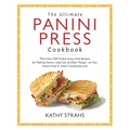 The Ultimate Panini Press Cookbook: More Than 200 Perfect-Every-Time Recipes for Making Panini - And Lots of Other Things - On Your Panini Press or Ot