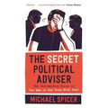 The Secret Political Adviser: The Unredacted Files of the Man in the Room Next Door