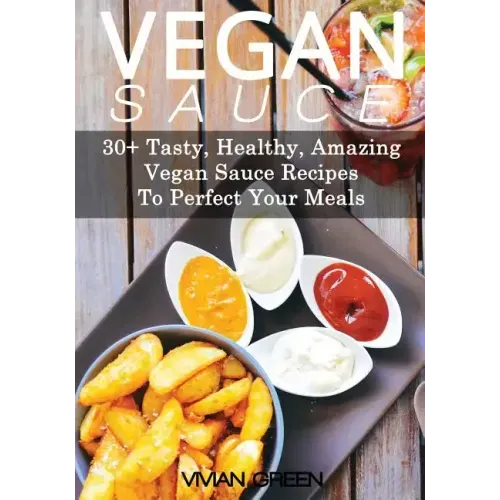 Vegan Sauce: 30+ Tasty, Healthy, Amazing Vegan Sauce Recipes To Perfect Your Meals