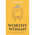Worthy Woman: How To Effortlessly Gain A Man's Respect, And Why 'Trying' To Get It Won't Work! - A Guide To Understanding What Men Value In A Woman