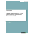 Canada's Residential School System. Intergenerational Trauma and the Recuperation from It