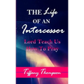 The Life Of An Intercessor: Teach Us How To Pray