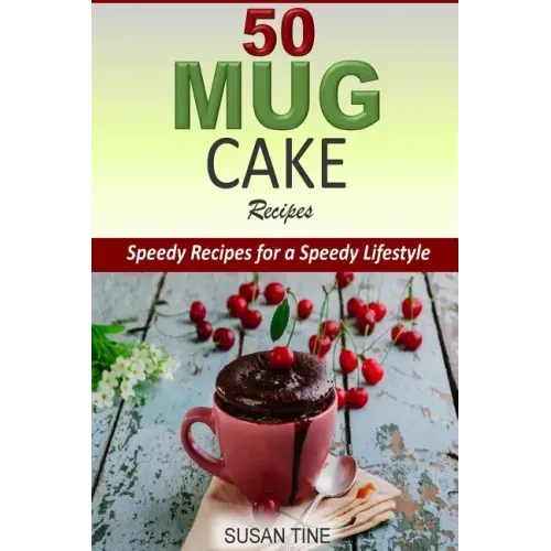 50 Mug Cake Recipes: Speedy Recipes for a Speedy Lifestyle