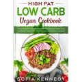 High Fat Low Carb Vegan Book: Discover the Plant Based Diet Path To Enhanced Weight Loss And Better Health With This Ultimate Combination Cookbook