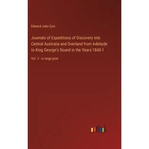 Journals of Expeditions of Discovery into Central Australia and Overland from Adelaide to King George's Sound in the Years 1840-1: Vol. 2 - in large p