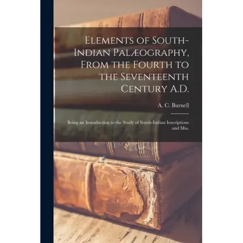 Elements of South-Indian Palæography, From the Fourth to the Seventeenth Century A.D.: Being an Introduction to the Study of South-Indian Inscriptions