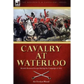 Cavalry at Waterloo: British Mounted Troops During the Campaign of 1815