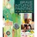 Brave Intuitive Painting-Let Go, Be Bold, Unfold!: Techniques for Uncovering Your Own Unique Painting Style
